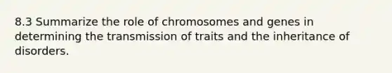 8.3 Summarize the role of chromosomes and genes in determining the transmission of traits and the inheritance of disorders.