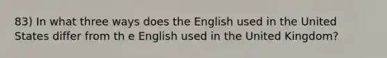 83) In what three ways does the English used in the United States differ from th e English used in the United Kingdom?