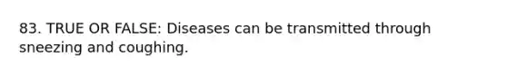 83. TRUE OR FALSE: Diseases can be transmitted through sneezing and coughing.