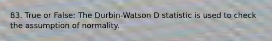 83. True or False: The Durbin-Watson D statistic is used to check the assumption of normality.