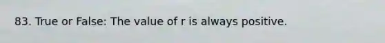 83. True or False: The value of r is always positive.