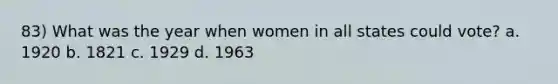 83) What was the year when women in all states could vote? a. 1920 b. 1821 c. 1929 d. 1963