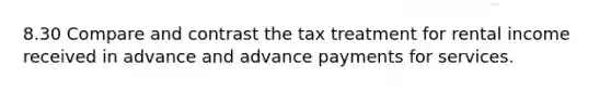 8.30 Compare and contrast the tax treatment for rental income received in advance and advance payments for services.