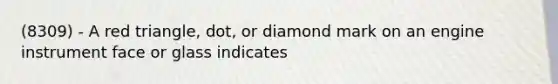 (8309) - A red triangle, dot, or diamond mark on an engine instrument face or glass indicates