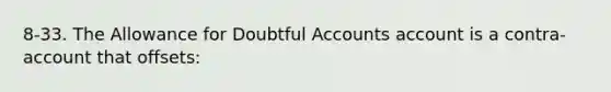 8-33. The Allowance for Doubtful Accounts account is a contra-account that offsets: