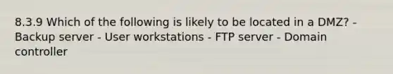 8.3.9 Which of the following is likely to be located in a DMZ? - Backup server - User workstations - FTP server - Domain controller