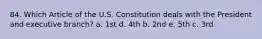 84. Which Article of the U.S. Constitution deals with the President and executive branch? a. 1st d. 4th b. 2nd e. 5th c. 3rd