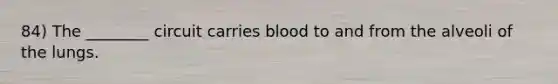 84) The ________ circuit carries blood to and from the alveoli of the lungs.