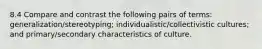 8.4 Compare and contrast the following pairs of terms: generalization/stereotyping; individualistic/collectivistic cultures; and primary/secondary characteristics of culture.