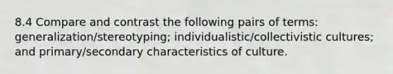 8.4 Compare and contrast the following pairs of terms: generalization/stereotyping; individualistic/collectivistic cultures; and primary/secondary characteristics of culture.