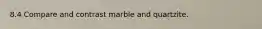 8.4 Compare and contrast marble and quartzite.