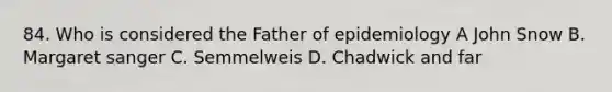 84. Who is considered the Father of epidemiology A John Snow B. Margaret sanger C. Semmelweis D. Chadwick and far