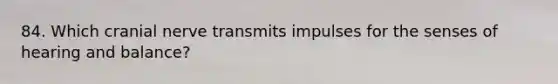 84. Which cranial nerve transmits impulses for the senses of hearing and balance?