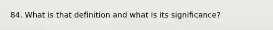 84. What is that definition and what is its significance?