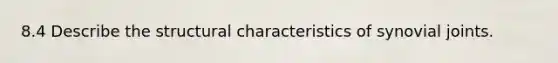 8.4 Describe the structural characteristics of synovial joints.