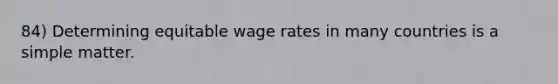 84) Determining equitable wage rates in many countries is a simple matter.