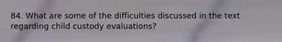 84. What are some of the difficulties discussed in the text regarding child custody evaluations?