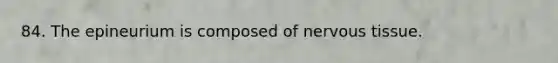 84. The epineurium is composed of <a href='https://www.questionai.com/knowledge/kqA5Ws88nP-nervous-tissue' class='anchor-knowledge'>nervous tissue</a>.