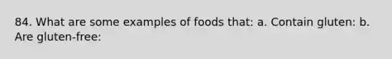 84. What are some examples of foods that: a. Contain gluten: b. Are gluten-free: