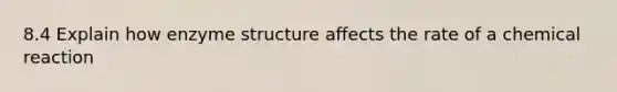 8.4 Explain how enzyme structure affects the rate of a chemical reaction