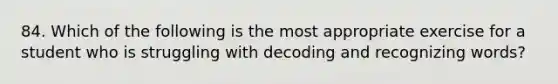 84. Which of the following is the most appropriate exercise for a student who is struggling with decoding and recognizing words?