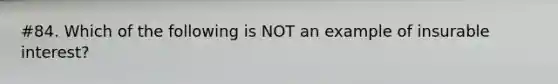 #84. Which of the following is NOT an example of insurable interest?
