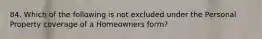 84. Which of the following is not excluded under the Personal Property coverage of a Homeowners form?