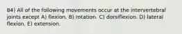 84) All of the following movements occur at the intervertebral joints except A) flexion. B) rotation. C) dorsiflexion. D) lateral flexion. E) extension.