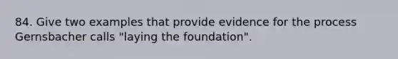 84. Give two examples that provide evidence for the process Gernsbacher calls "laying the foundation".