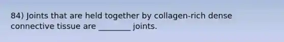 84) Joints that are held together by collagen-rich dense connective tissue are ________ joints.