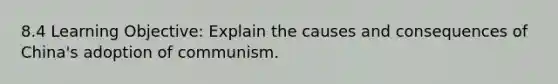 8.4 Learning Objective: Explain the causes and consequences of China's adoption of communism.