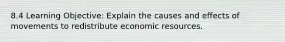 8.4 Learning Objective: Explain the causes and effects of movements to redistribute economic resources.