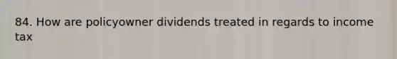 84. How are policyowner dividends treated in regards to income tax