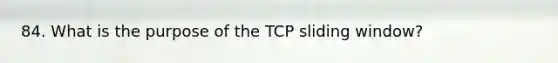 84. What is the purpose of the TCP sliding window?