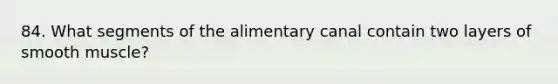 84. What segments of the alimentary canal contain two layers of smooth muscle?