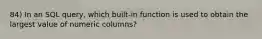 84) In an SQL query, which built-in function is used to obtain the largest value of numeric columns?