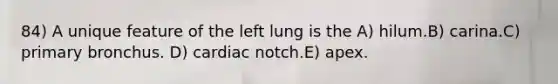 84) A unique feature of the left lung is the A) hilum.B) carina.C) primary bronchus. D) cardiac notch.E) apex.