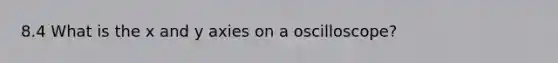 8.4 What is the x and y axies on a oscilloscope?