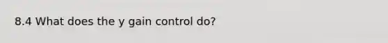 8.4 What does the y gain control do?