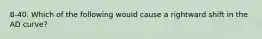 8-40. Which of the following would cause a rightward shift in the AD curve?