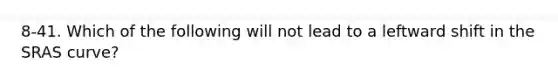 8-41. Which of the following will not lead to a leftward shift in the SRAS curve?