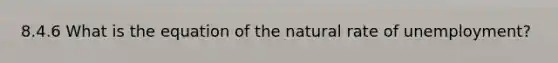 8.4.6 What is the equation of the natural rate of unemployment?