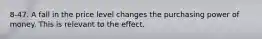 8-47. A fall in the price level changes the purchasing power of money. This is relevant to the effect.