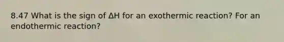 8.47 What is the sign of ΔH for an exothermic reaction? For an endothermic reaction?