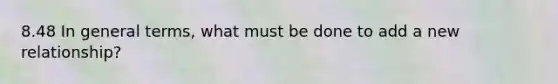 8.48 In general terms, what must be done to add a new relationship?