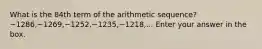 What is the 84th term of the arithmetic sequence? −1286,−1269,−1252,−1235,−1218,... Enter your answer in the box.