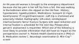 An 84-year-old woman is brought to the emergency department because she has pain in her left hip from a fall. She was walking to the bathroom when she slipped on the tile floor. -History: hypertension, hypothyroidism -Medications: lisinopril 10 mg/d, levothyroxine 75 mcg/d Examination: -Left hip is shortened and externally rotated -Radiography: left-sided, nondisplaced intertrochanteric femur fracture Surgery with open reduction and internal fixation is scheduled for the next day. Preoperative geriatric assessment is requested. Which one of the following is most likely to provide information that will have an impact on the perioperative course? A. Patient Health Questionnaire-2 (PHQ-2) B. Medication review C. Neurologic examination D. Mini-Cog™ screen