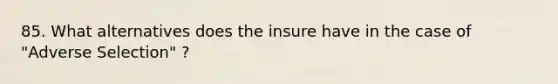 85. What alternatives does the insure have in the case of "Adverse Selection" ?