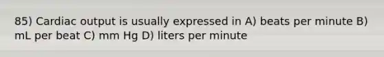 85) <a href='https://www.questionai.com/knowledge/kyxUJGvw35-cardiac-output' class='anchor-knowledge'>cardiac output</a> is usually expressed in A) beats per minute B) mL per beat C) mm Hg D) liters per minute