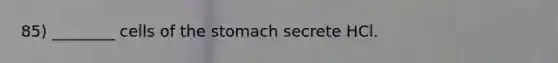 85) ________ cells of the stomach secrete HCl.
